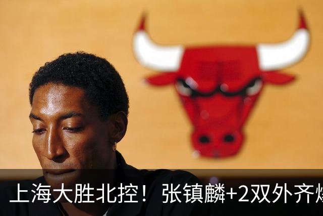 上海大胜北控！张镇麟+2双外齐爆，2首发辅助，廖三宁张帆死顶！