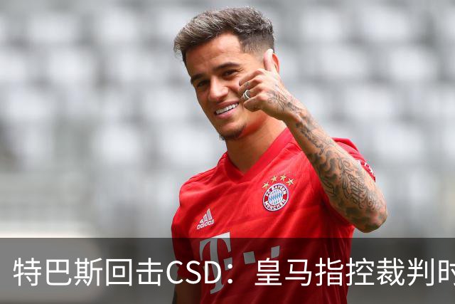 特巴斯回击CSD：皇马指控裁判时你们为何沉默