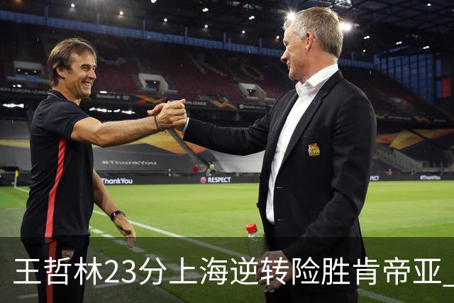 王哲林23分上海逆转险胜肯帝亚 总分2-1进八强