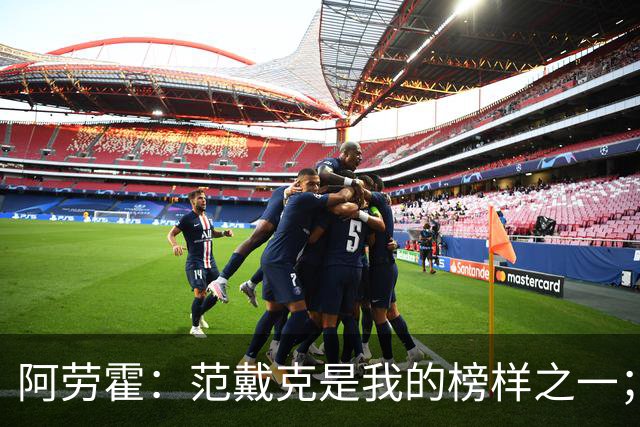 阿劳霍：范戴克是我的榜样之一；儿时唯一的偶像是小罗